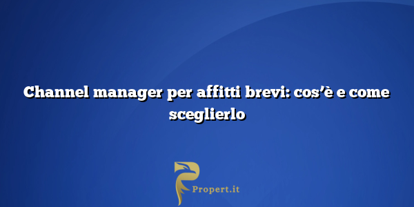 Channel manager per affitti brevi: cos’è e come sceglierlo