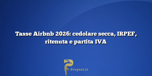 Tasse Airbnb 2026: cedolare secca, IRPEF, ritenuta e partita IVA