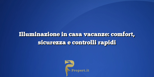 Illuminazione in casa vacanze: comfort, sicurezza e controlli rapidi