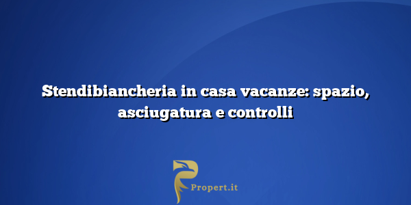 Stendibiancheria in casa vacanze: spazio, asciugatura e controlli