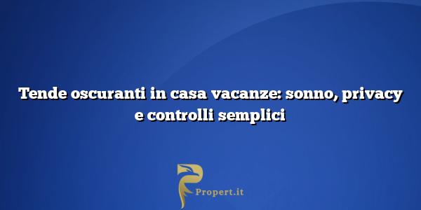 Tende oscuranti in casa vacanze: sonno, privacy e controlli semplici