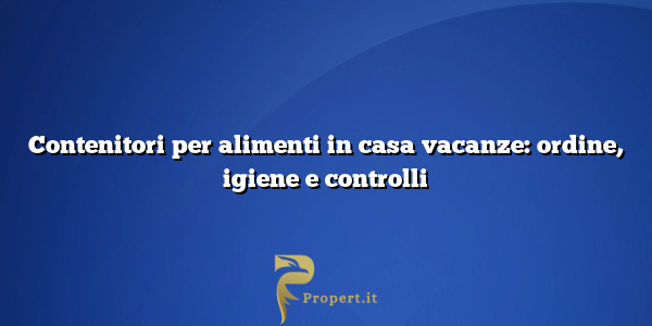 Contenitori per alimenti in casa vacanze: ordine, igiene e controlli