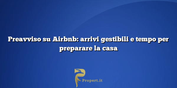 Preavviso su Airbnb: arrivi gestibili e tempo per preparare la casa