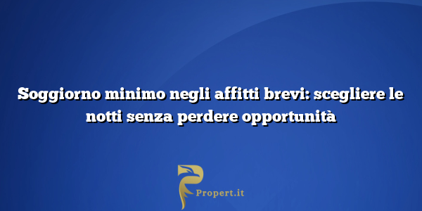 Soggiorno minimo negli affitti brevi: scegliere le notti senza perdere opportunità