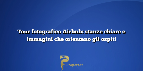 Tour fotografico Airbnb: stanze chiare e immagini che orientano gli ospiti